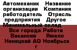 Автомеханик › Название организации ­ Компания-работодатель › Отрасль предприятия ­ Другое › Минимальный оклад ­ 1 - Все города Работа » Вакансии   . Ямало-Ненецкий АО,Ноябрьск г.